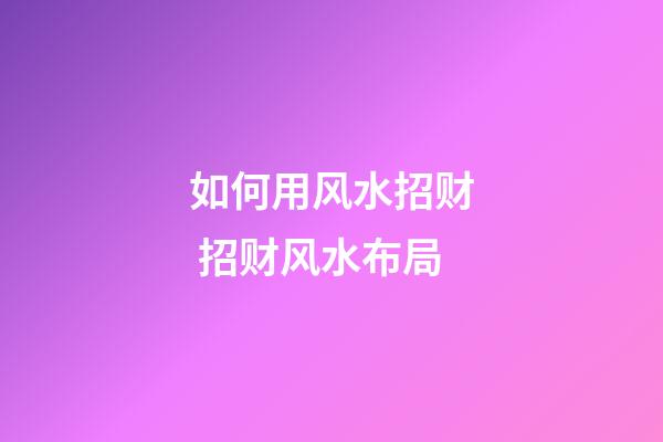 如何用风水招财 招财风水布局